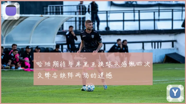 哈珀期待与库里互换球衣感慨四次交锋各缺阵两场的遗憾